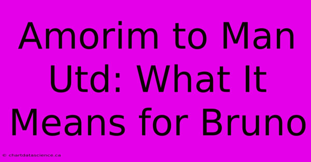 Amorim To Man Utd: What It Means For Bruno 