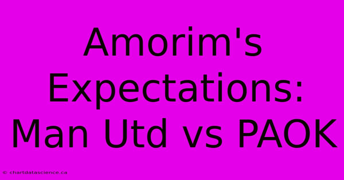 Amorim's Expectations: Man Utd Vs PAOK