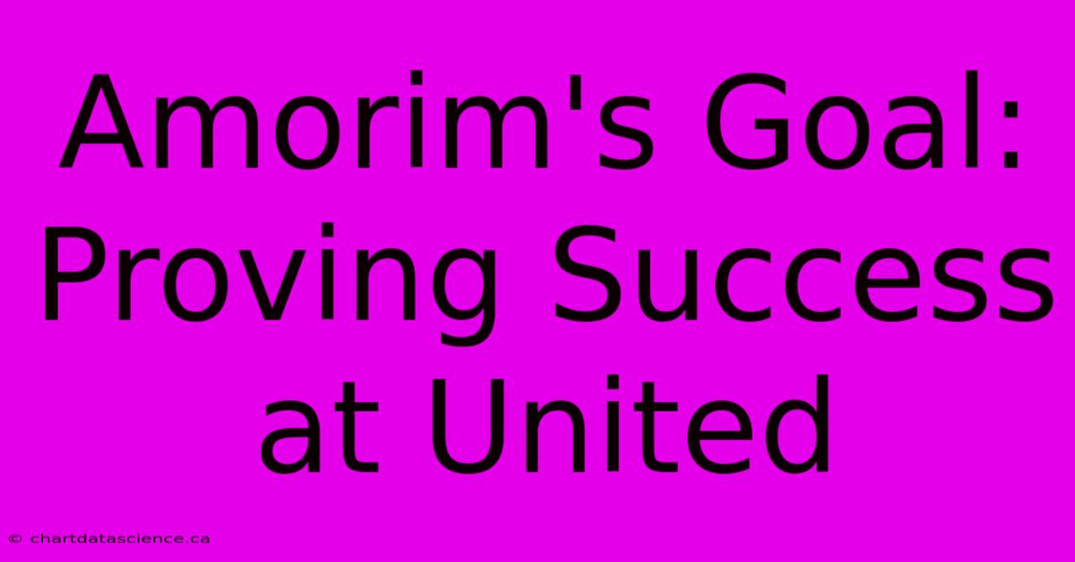 Amorim's Goal: Proving Success At United