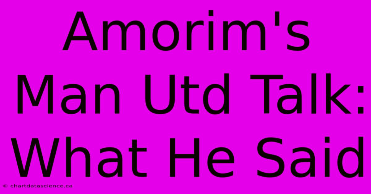 Amorim's Man Utd Talk: What He Said