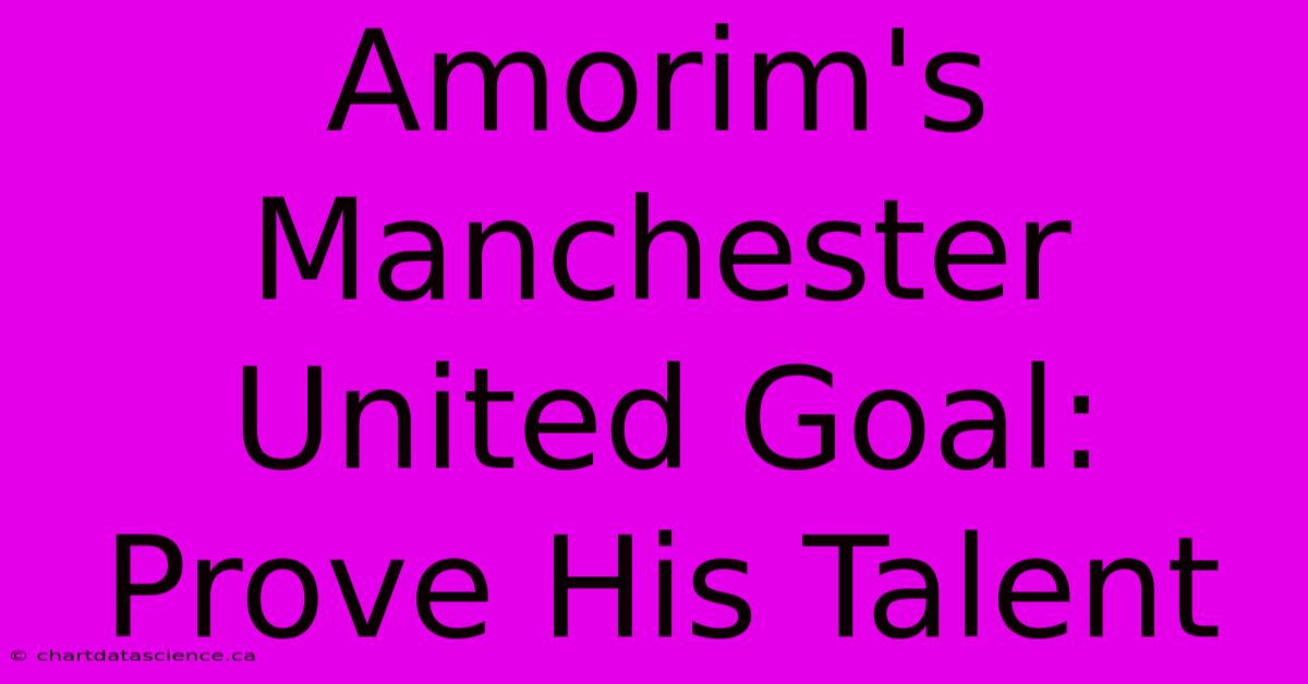 Amorim's Manchester United Goal: Prove His Talent