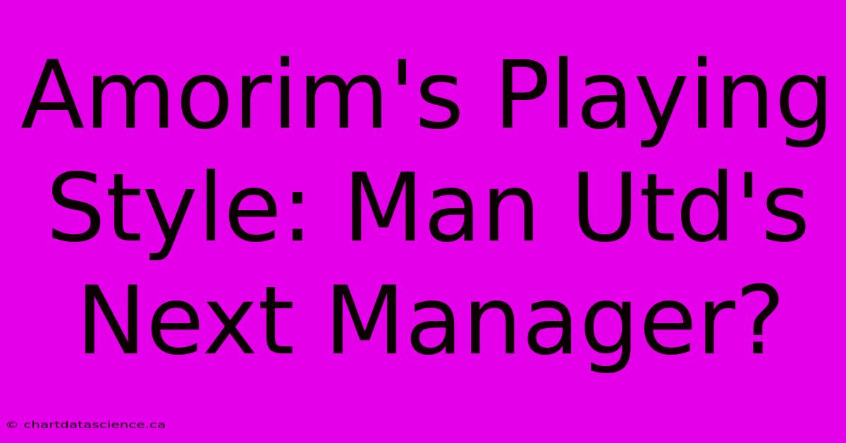 Amorim's Playing Style: Man Utd's Next Manager? 