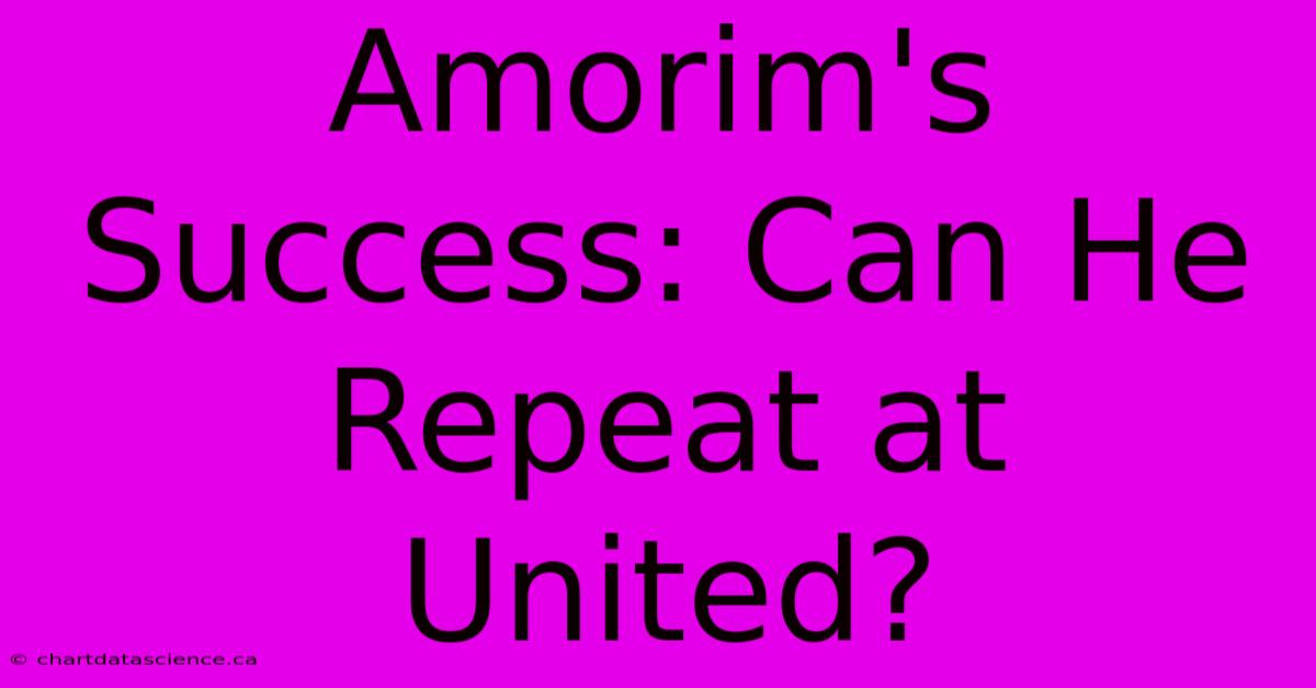 Amorim's Success: Can He Repeat At United? 