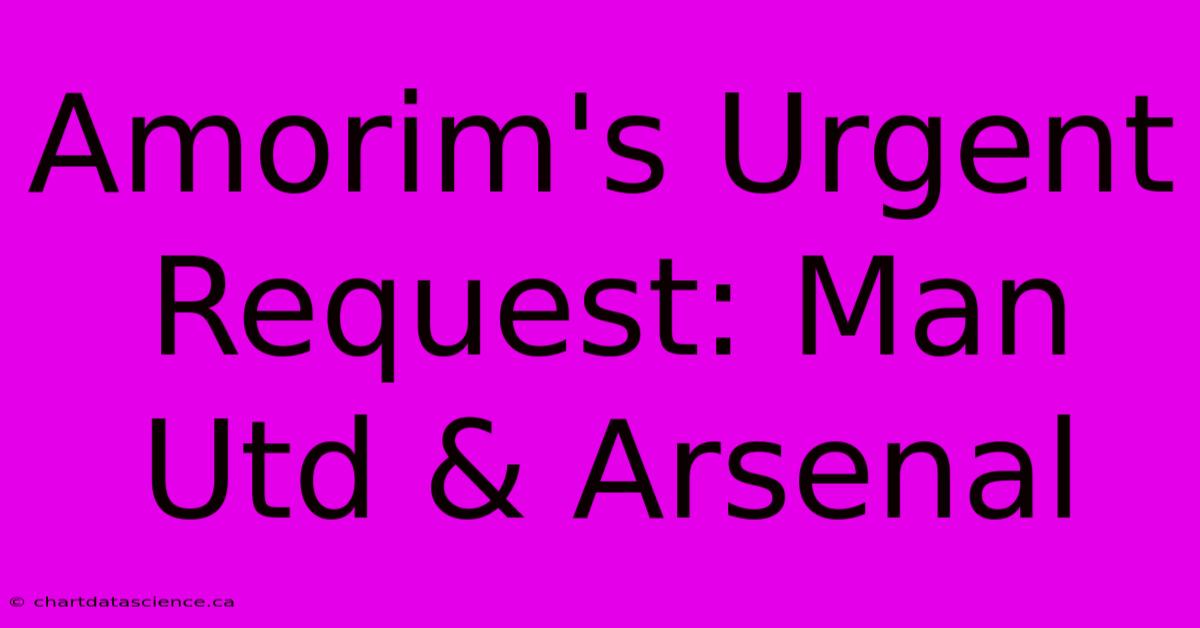 Amorim's Urgent Request: Man Utd & Arsenal