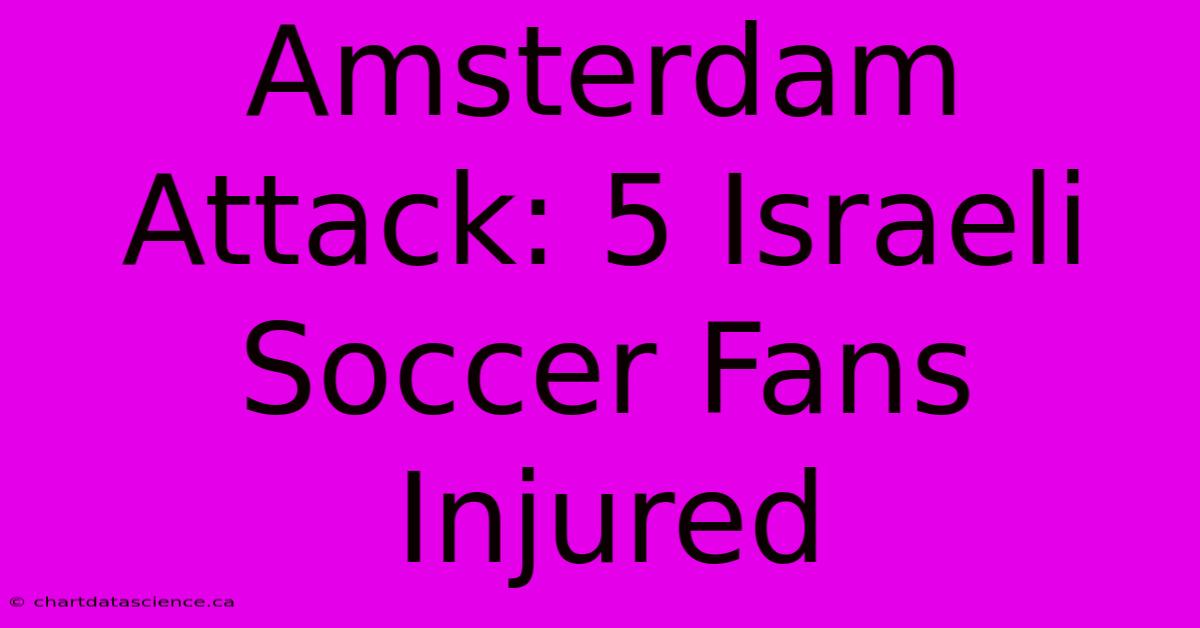 Amsterdam Attack: 5 Israeli Soccer Fans Injured