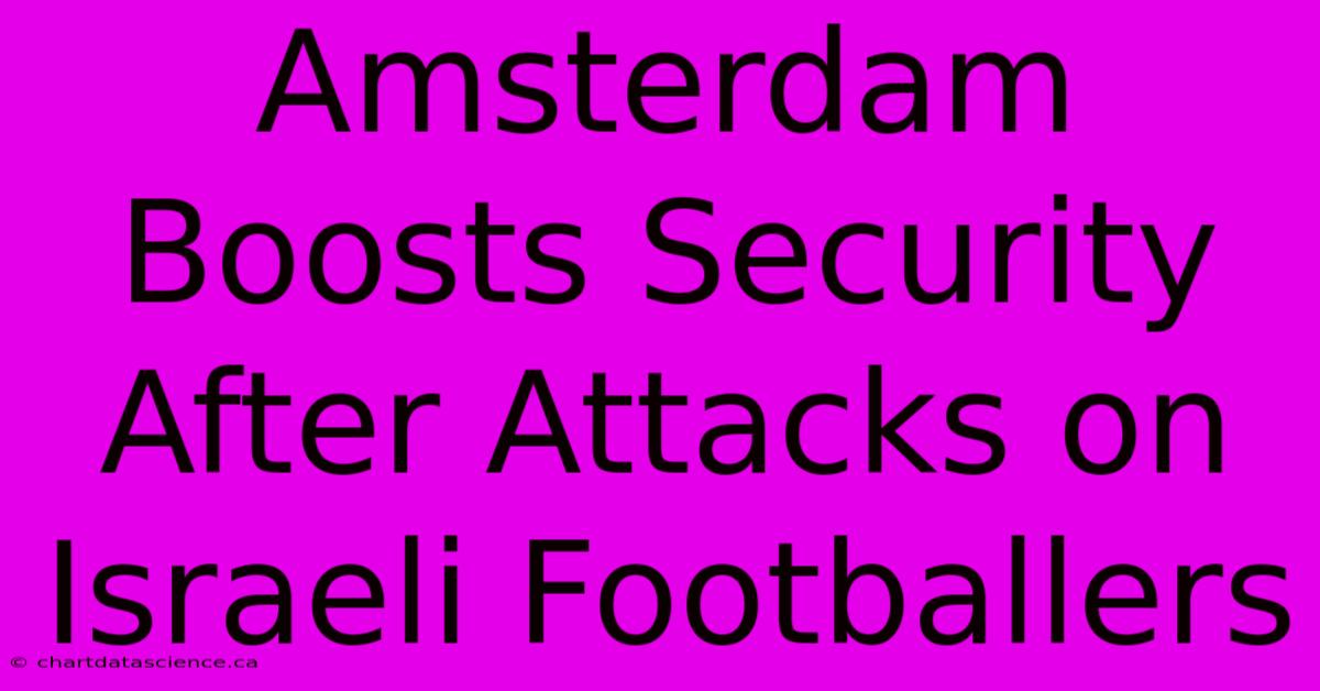 Amsterdam Boosts Security After Attacks On Israeli Footballers