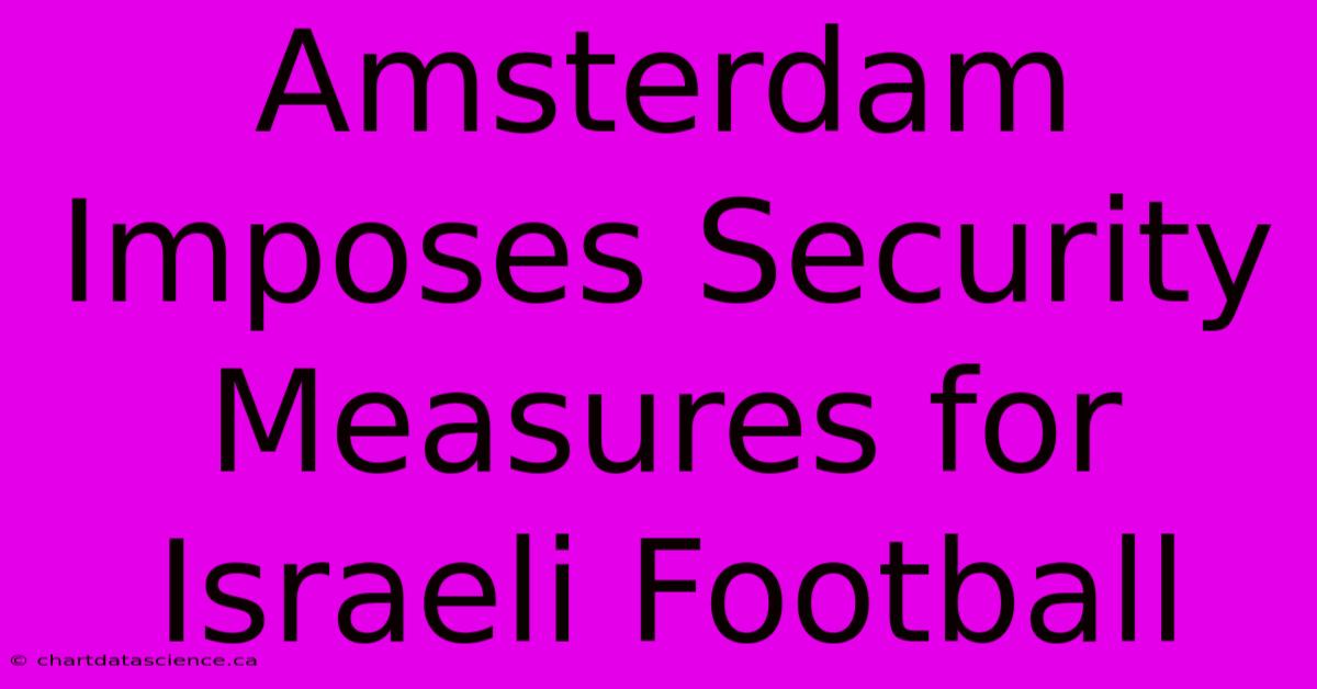 Amsterdam Imposes Security Measures For Israeli Football