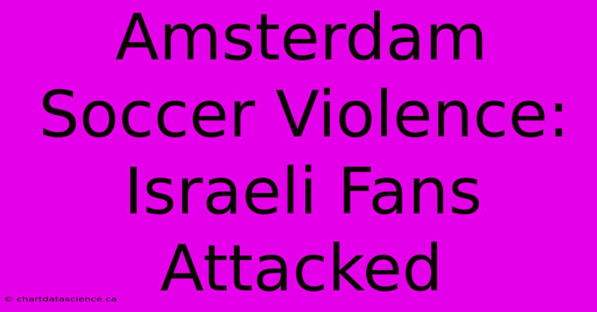 Amsterdam Soccer Violence: Israeli Fans Attacked