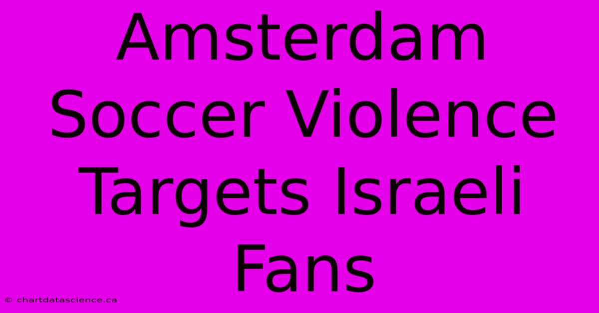 Amsterdam Soccer Violence Targets Israeli Fans