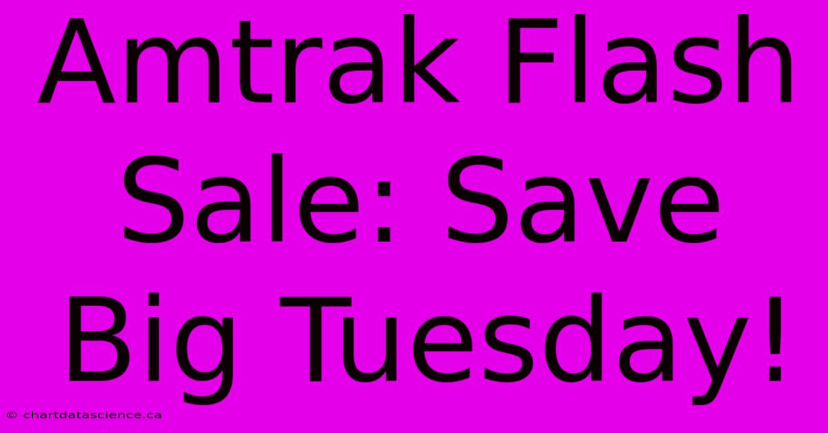 Amtrak Flash Sale: Save Big Tuesday!