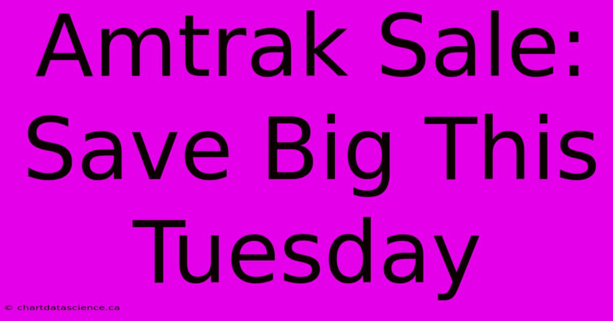 Amtrak Sale: Save Big This Tuesday