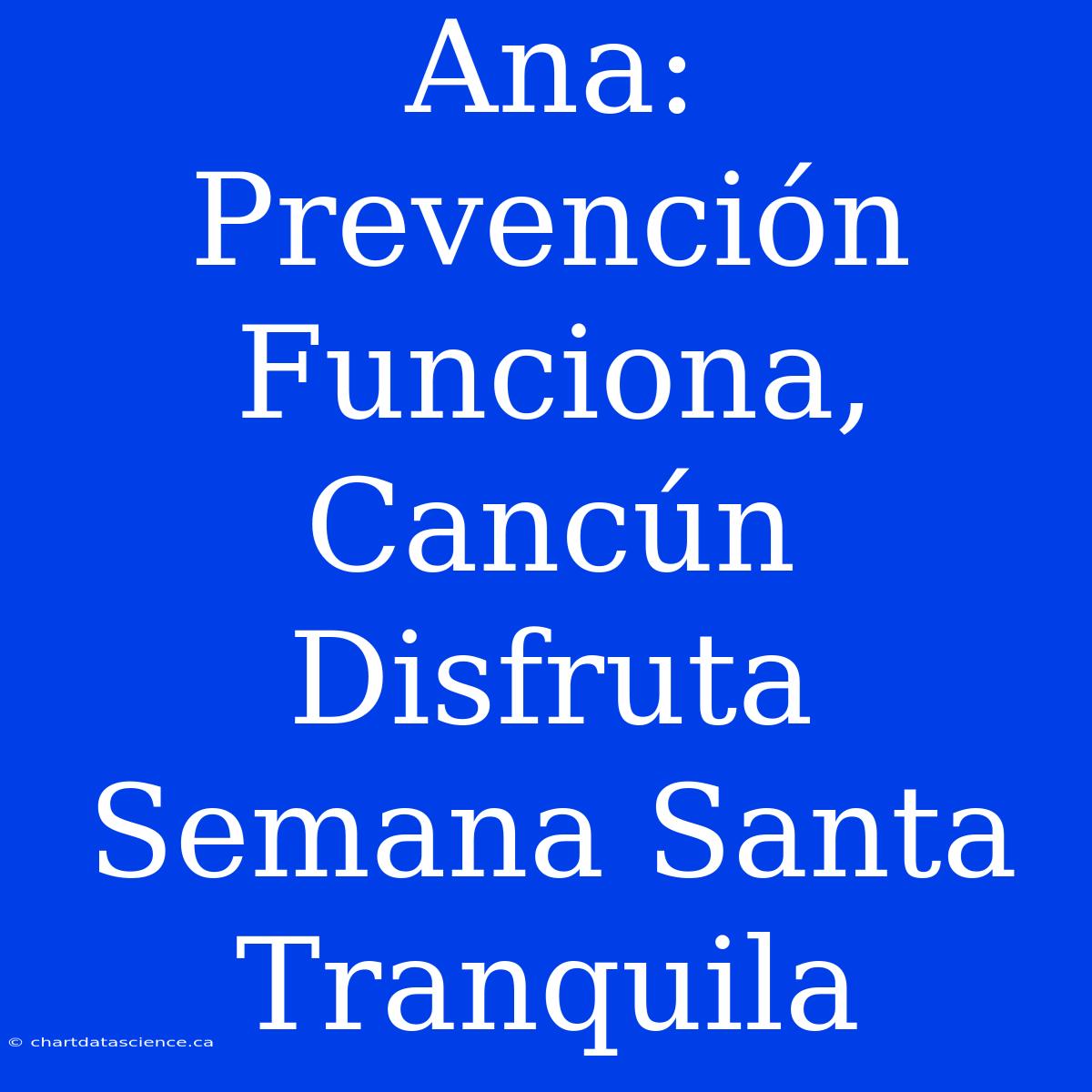 Ana: Prevención Funciona, Cancún Disfruta Semana Santa Tranquila