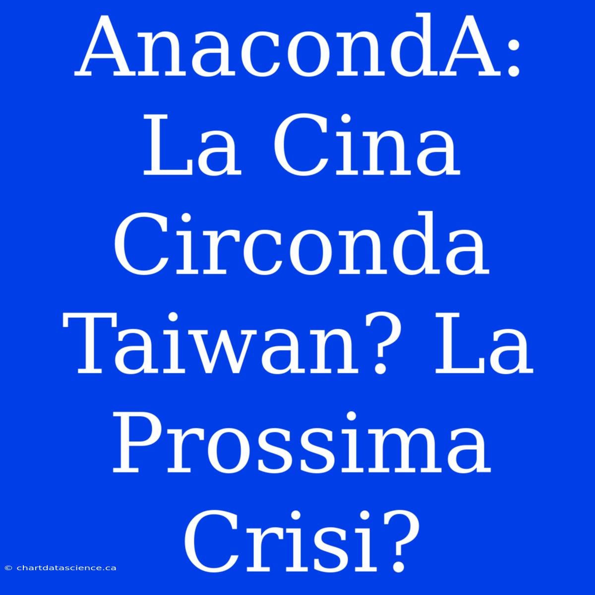 AnacondA: La Cina Circonda Taiwan? La Prossima Crisi?