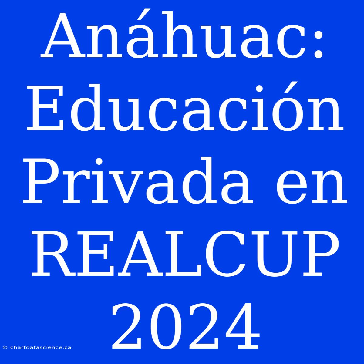 Anáhuac: Educación Privada En REALCUP 2024