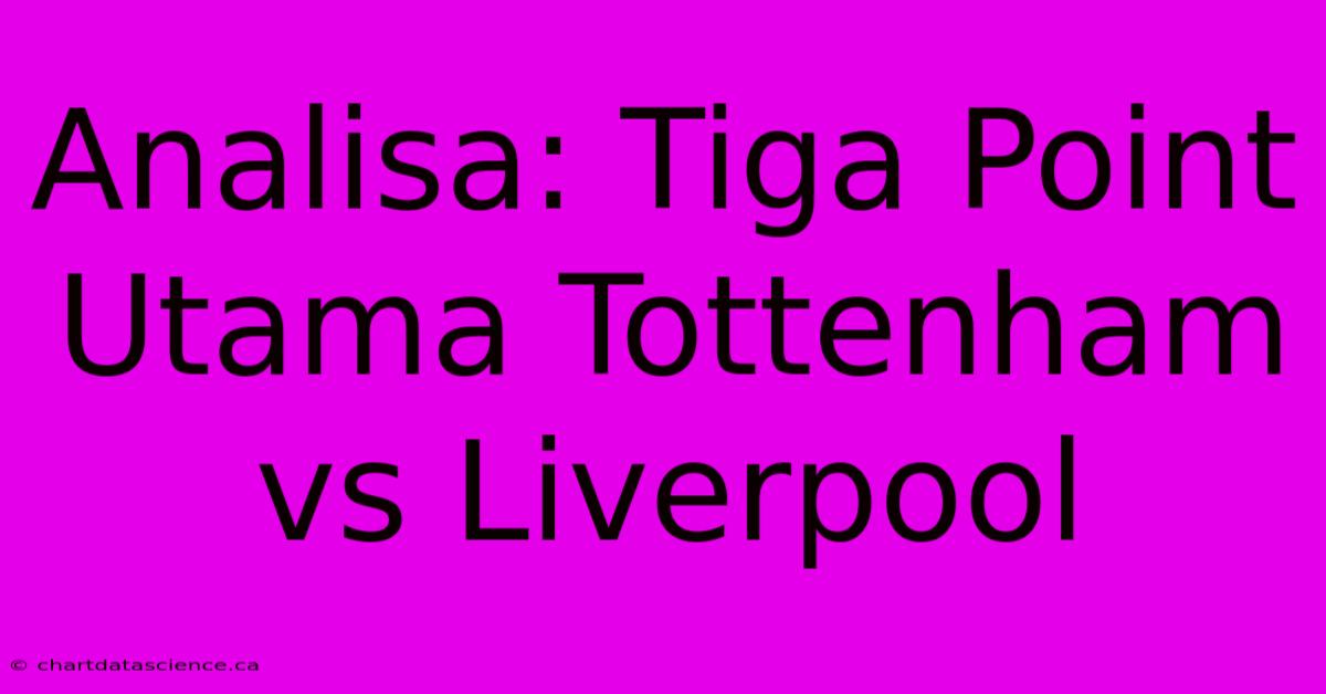 Analisa: Tiga Point Utama Tottenham Vs Liverpool