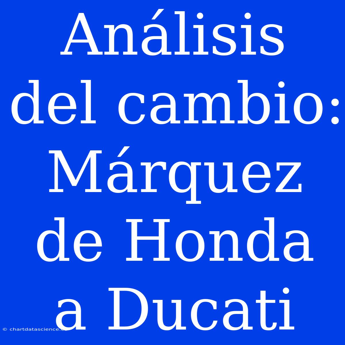 Análisis Del Cambio: Márquez De Honda A Ducati