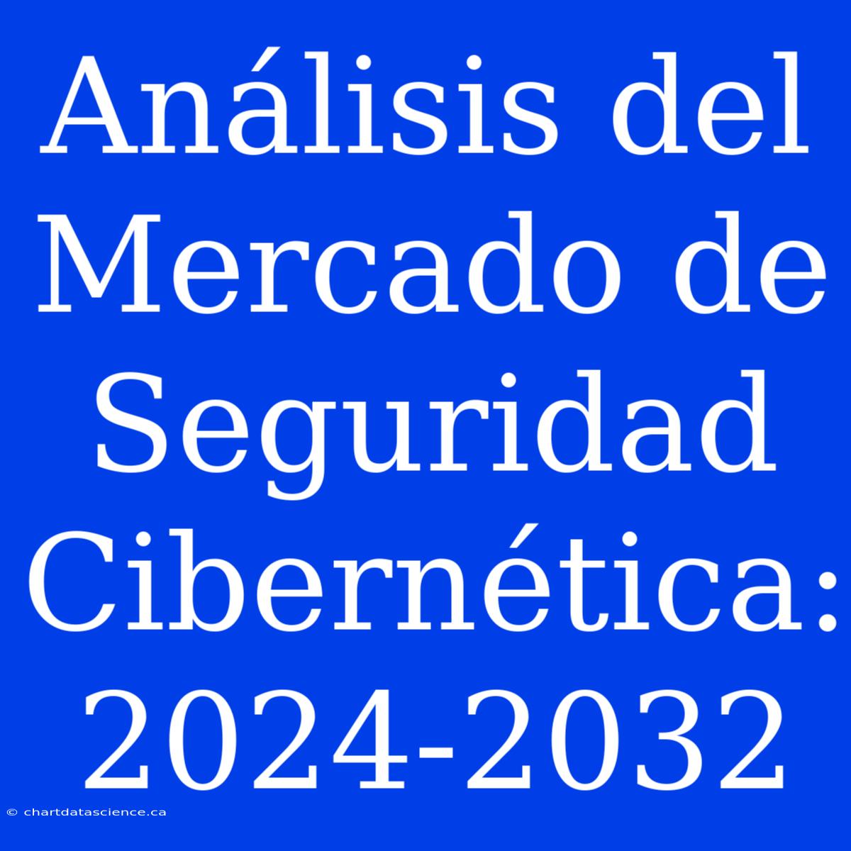 Análisis Del Mercado De Seguridad Cibernética: 2024-2032