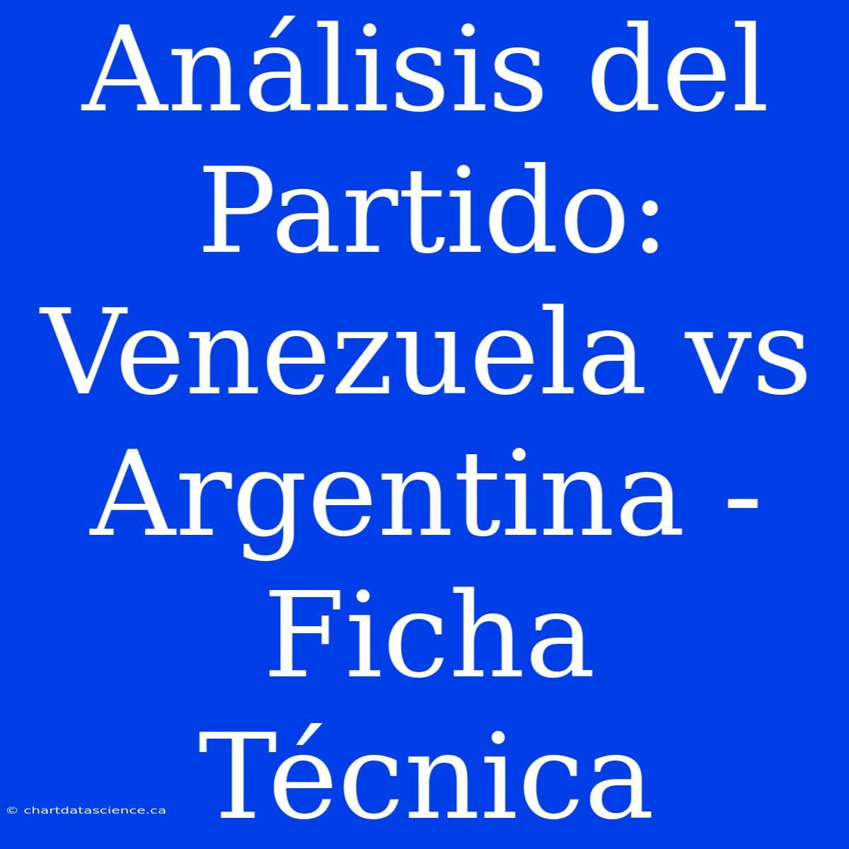 Análisis Del Partido: Venezuela Vs Argentina - Ficha Técnica