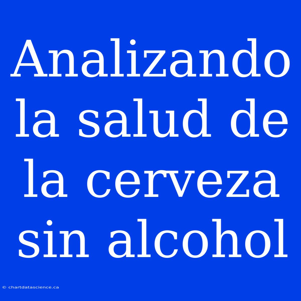 Analizando La Salud De La Cerveza Sin Alcohol