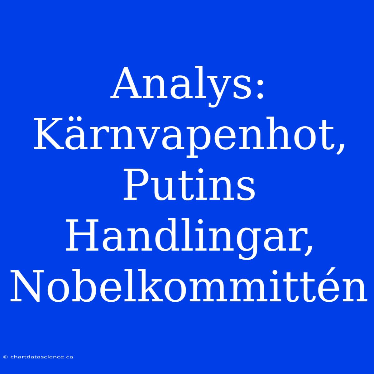 Analys: Kärnvapenhot, Putins Handlingar, Nobelkommittén