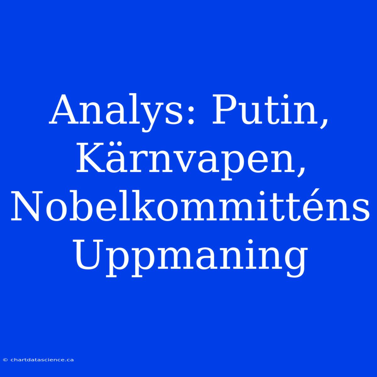 Analys: Putin, Kärnvapen, Nobelkommitténs Uppmaning