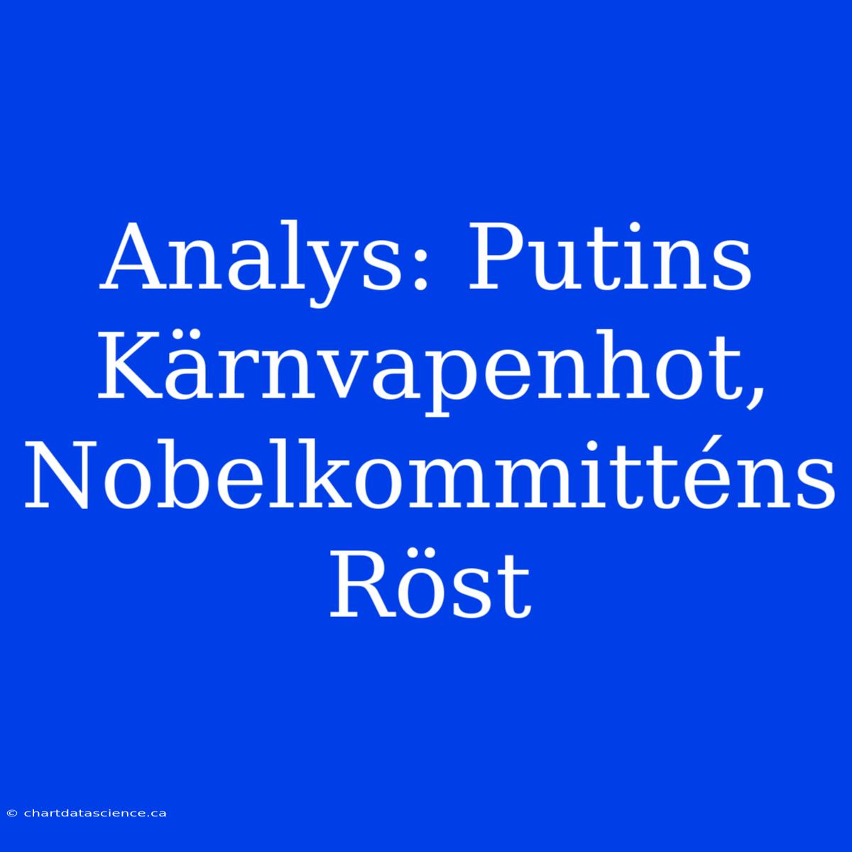 Analys: Putins Kärnvapenhot, Nobelkommitténs Röst