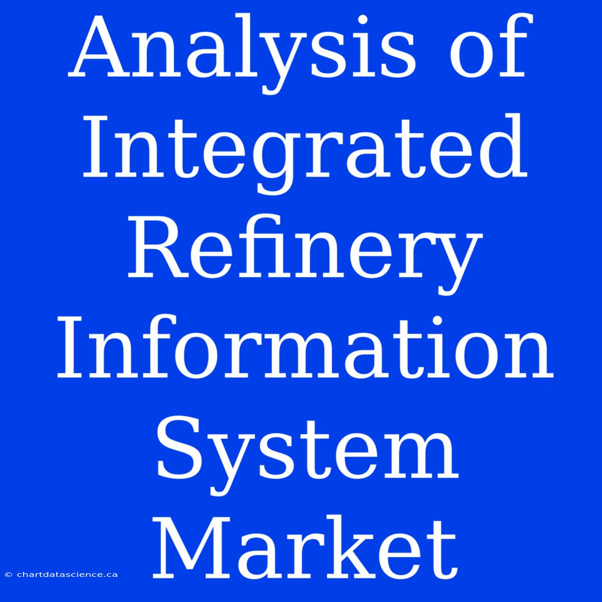 Analysis Of Integrated Refinery Information System Market