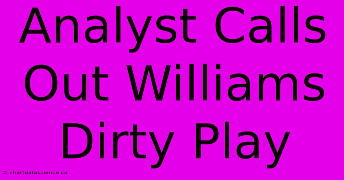 Analyst Calls Out Williams Dirty Play