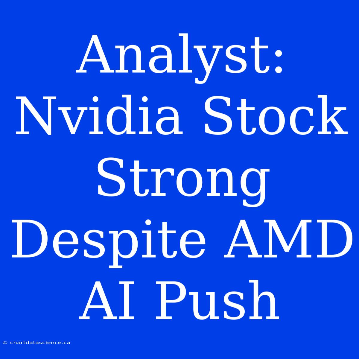 Analyst: Nvidia Stock Strong Despite AMD AI Push