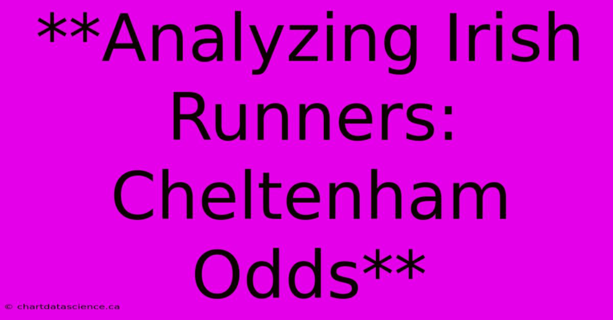 **Analyzing Irish Runners: Cheltenham Odds**