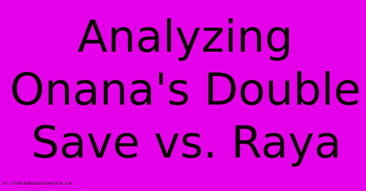 Analyzing Onana's Double Save Vs. Raya