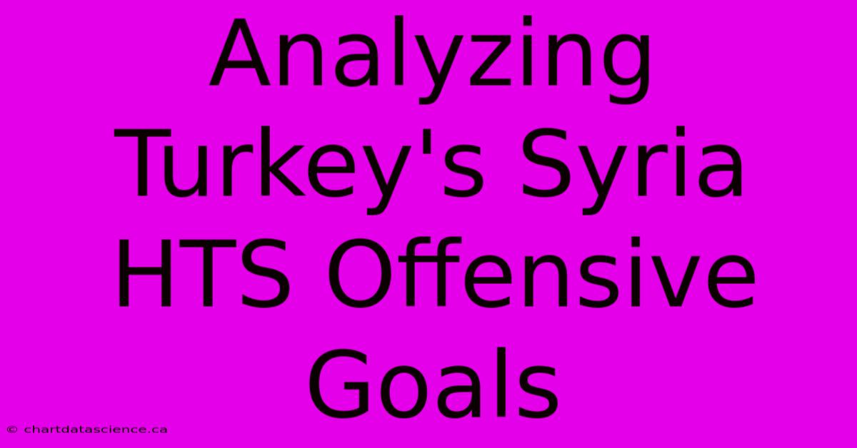 Analyzing Turkey's Syria HTS Offensive Goals