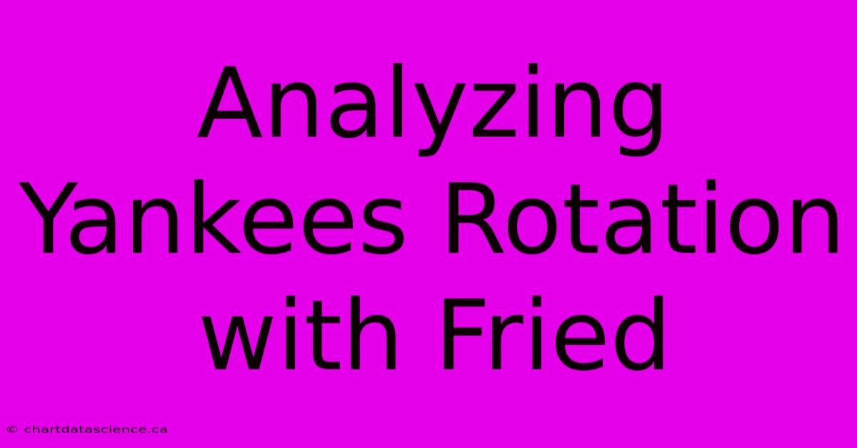 Analyzing Yankees Rotation With Fried