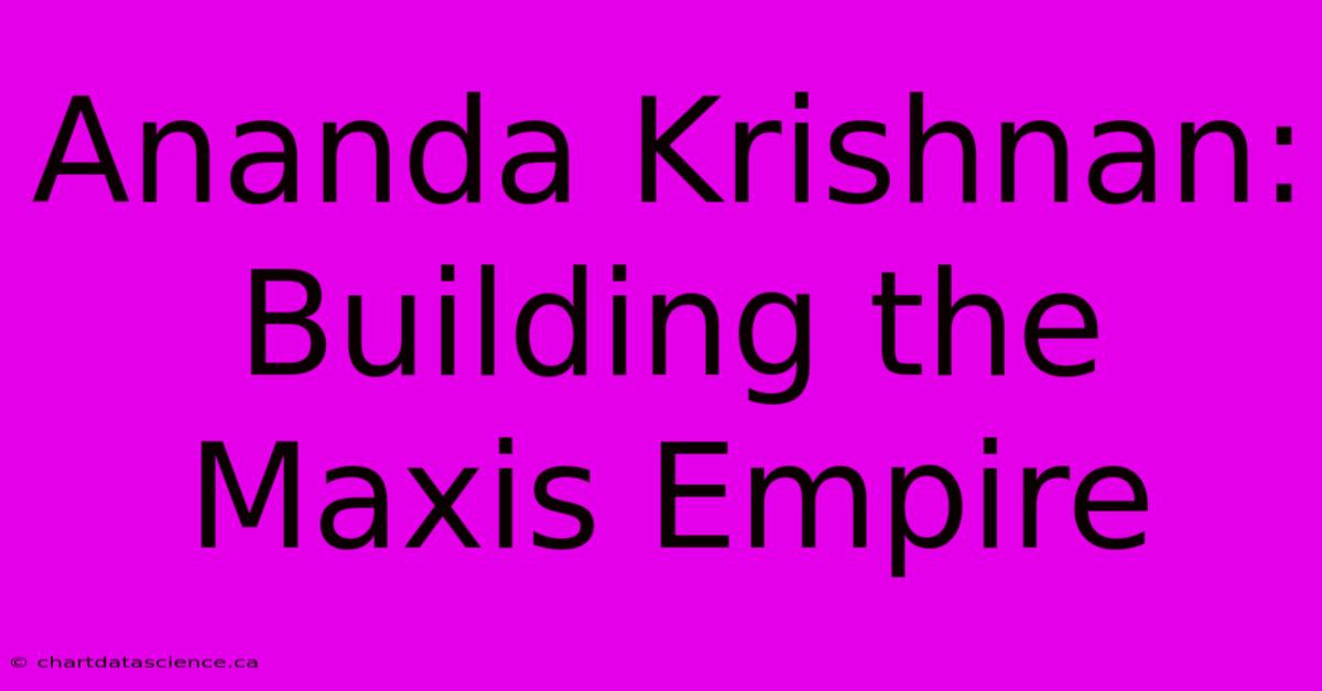 Ananda Krishnan: Building The Maxis Empire