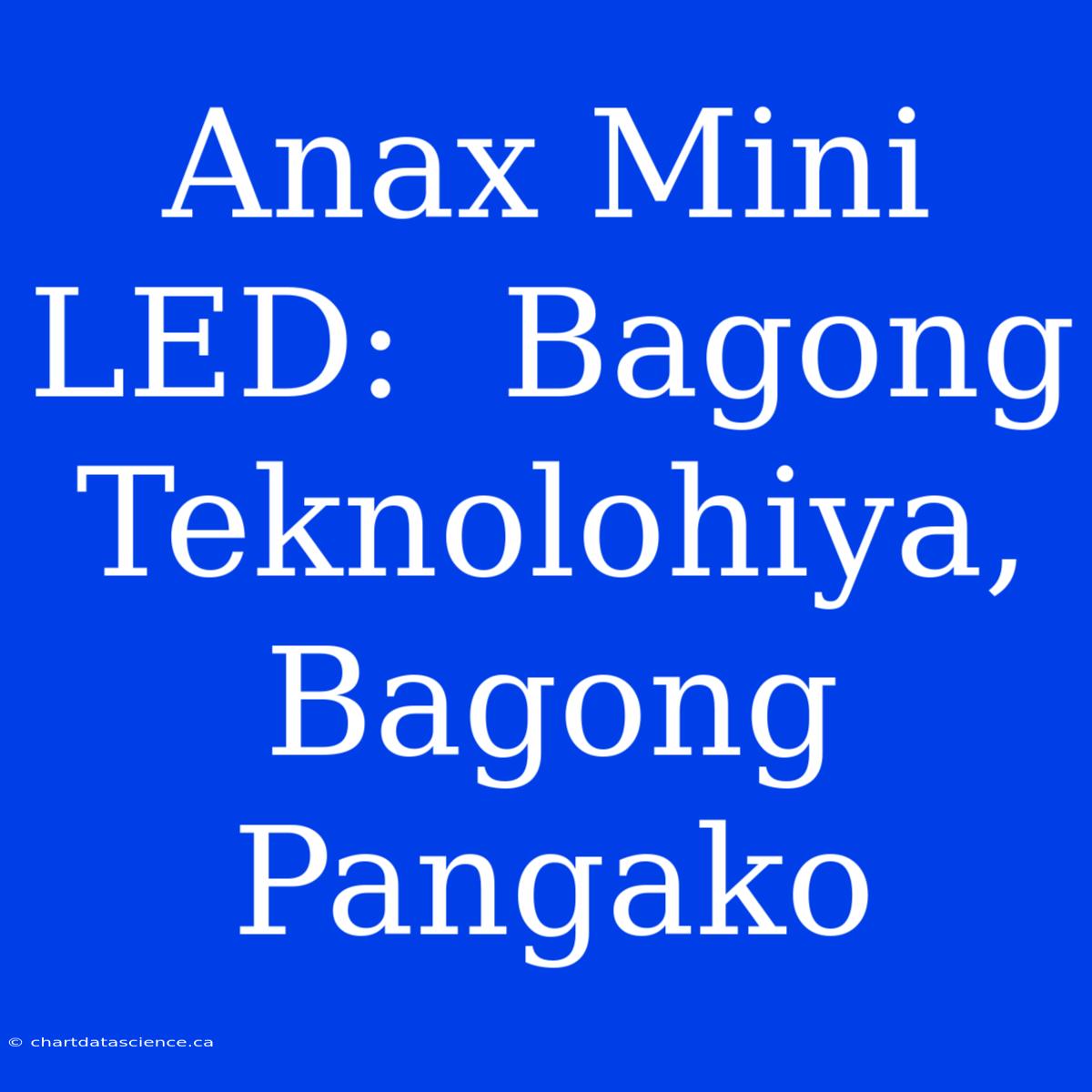 Anax Mini LED:  Bagong Teknolohiya, Bagong Pangako