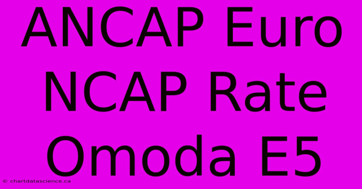 ANCAP Euro NCAP Rate Omoda E5