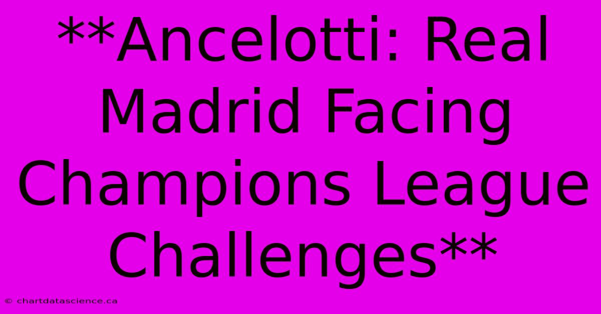 **Ancelotti: Real Madrid Facing Champions League Challenges** 