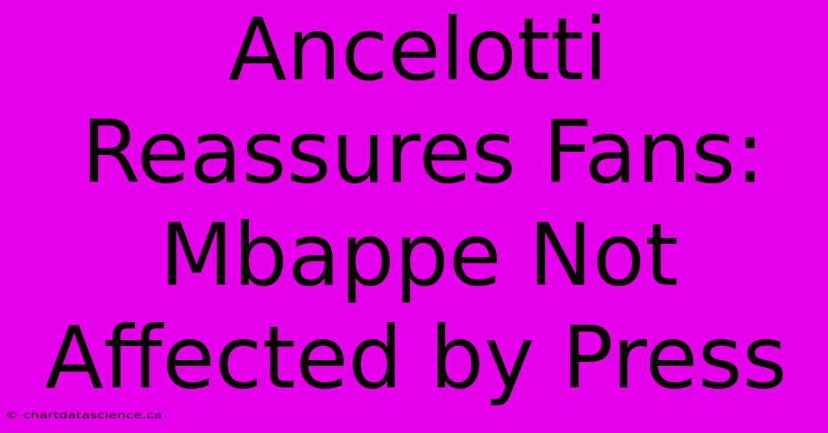 Ancelotti Reassures Fans: Mbappe Not Affected By Press