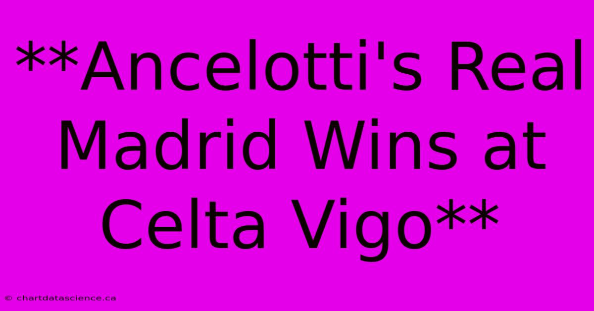 **Ancelotti's Real Madrid Wins At Celta Vigo**