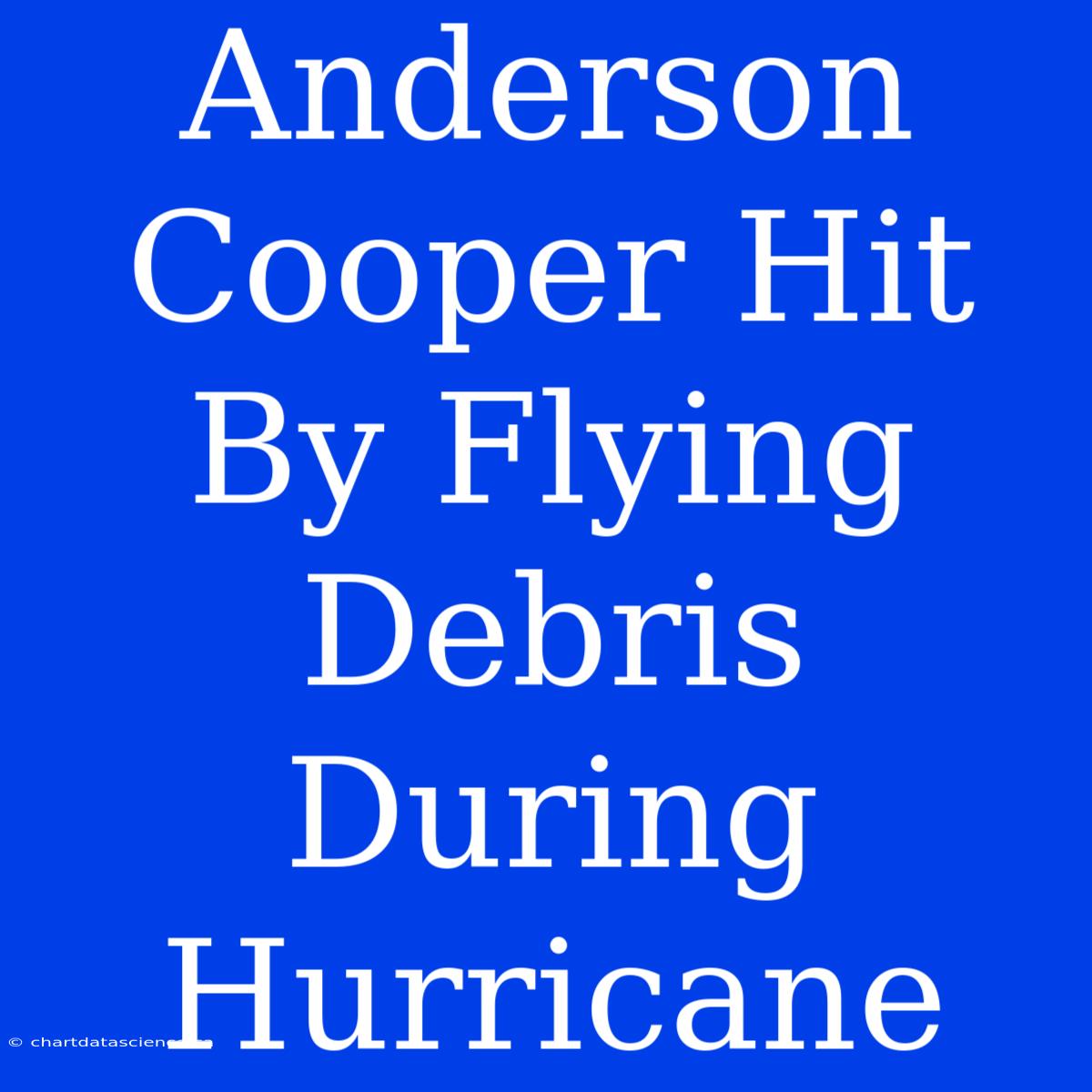 Anderson Cooper Hit By Flying Debris During Hurricane