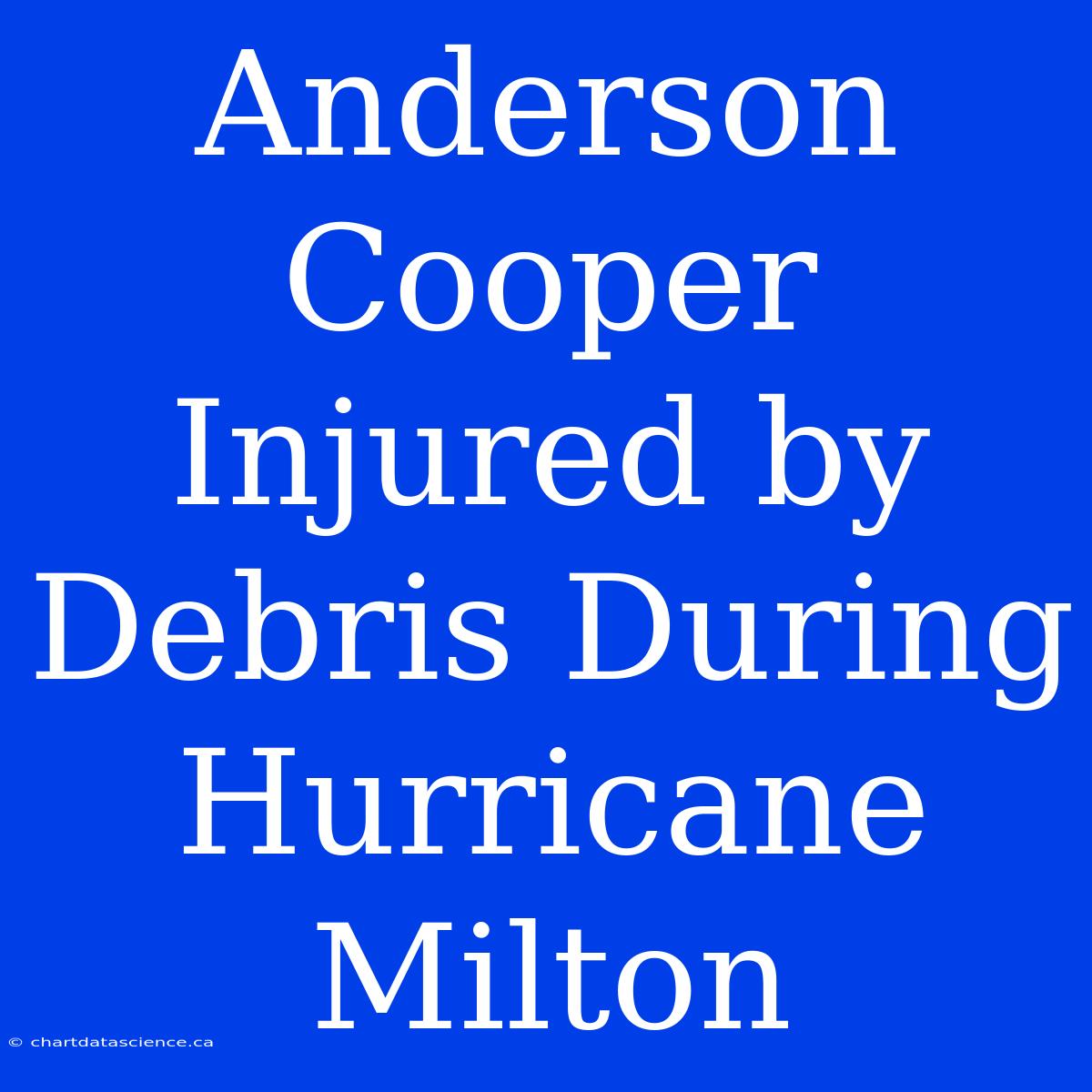 Anderson Cooper Injured By Debris During Hurricane Milton