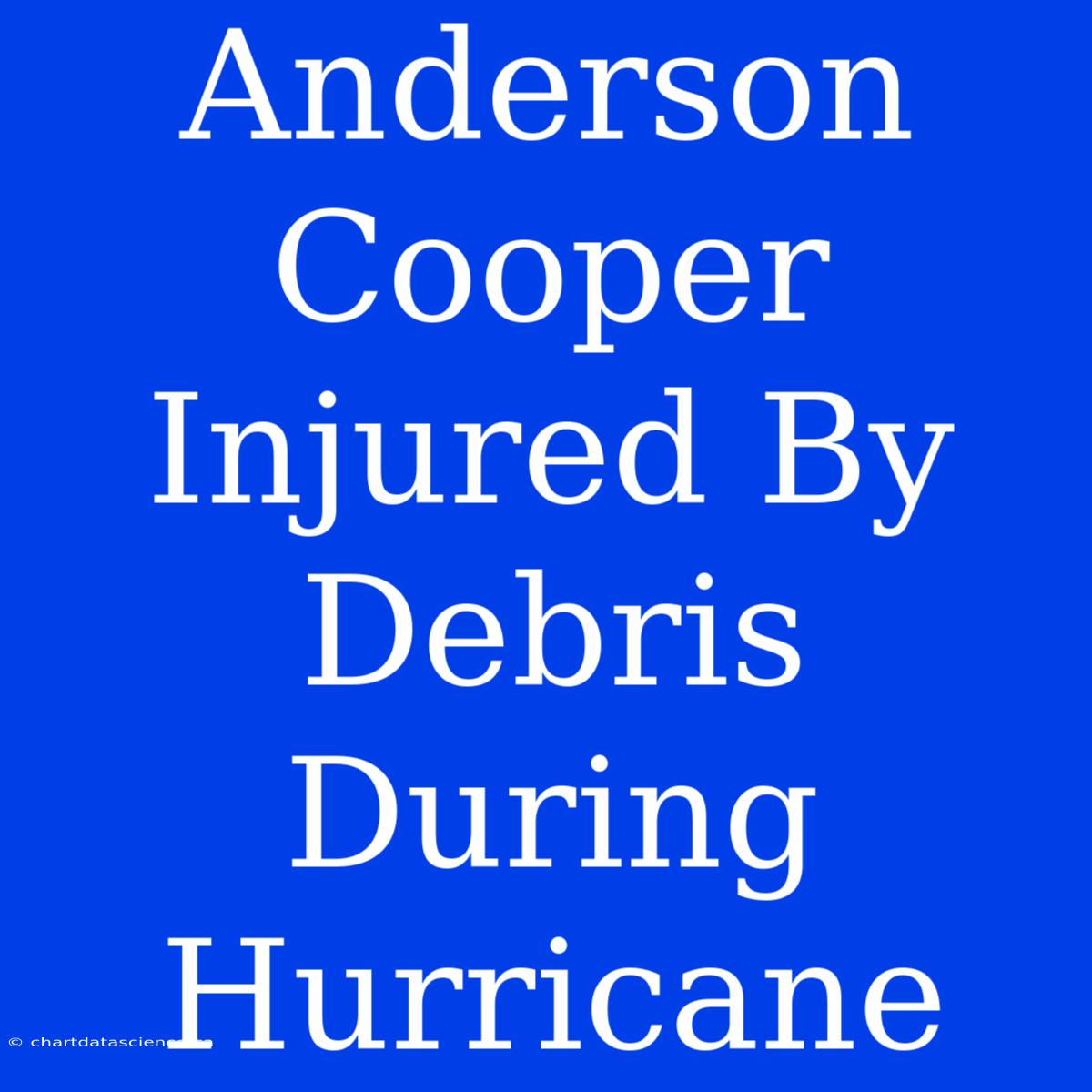 Anderson Cooper Injured By Debris During Hurricane