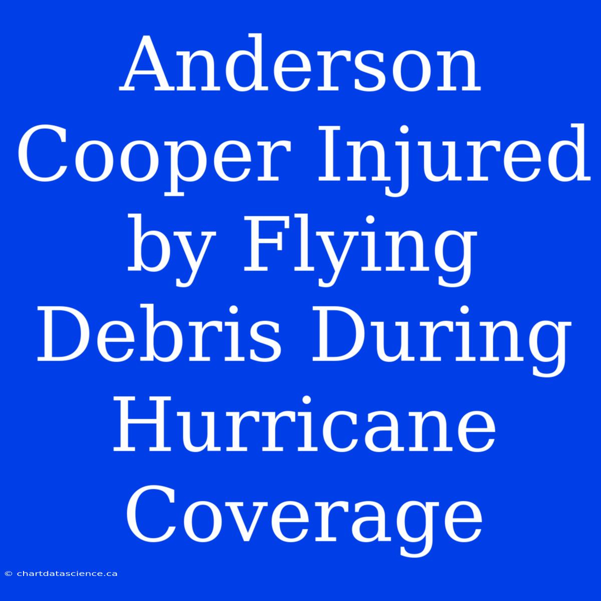 Anderson Cooper Injured By Flying Debris During Hurricane Coverage