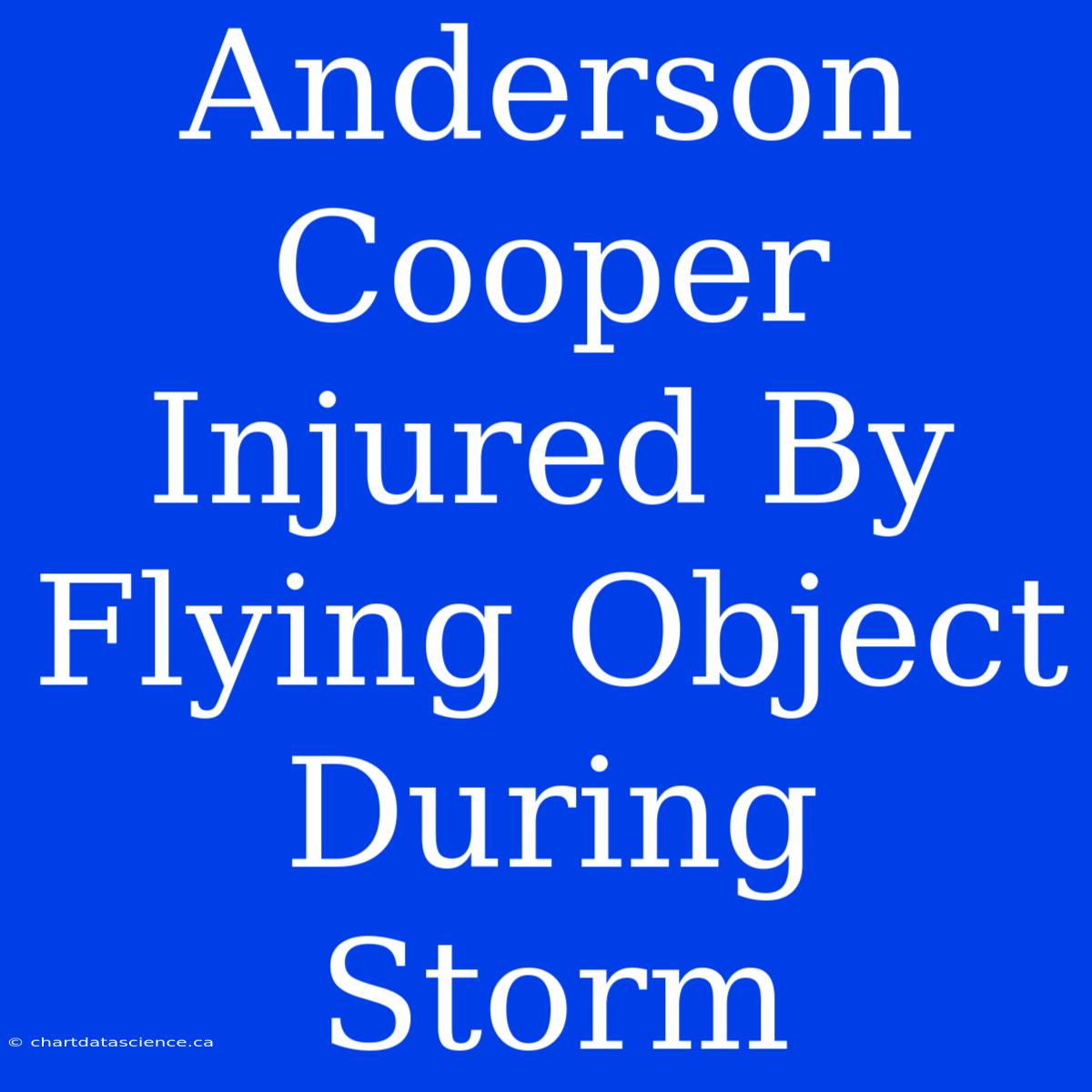 Anderson Cooper Injured By Flying Object During Storm