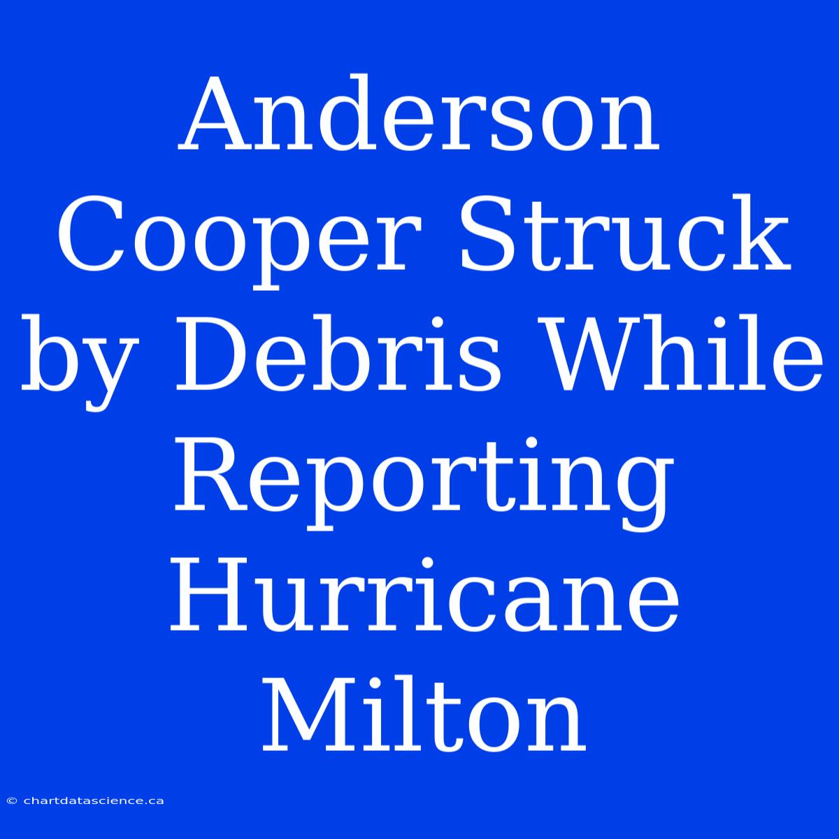 Anderson Cooper Struck By Debris While Reporting Hurricane Milton