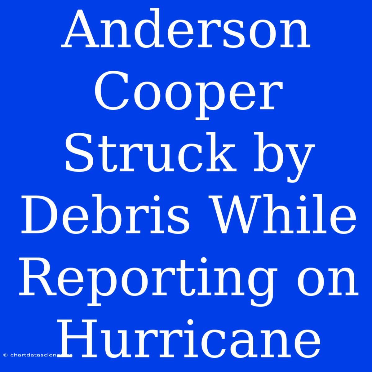 Anderson Cooper Struck By Debris While Reporting On Hurricane