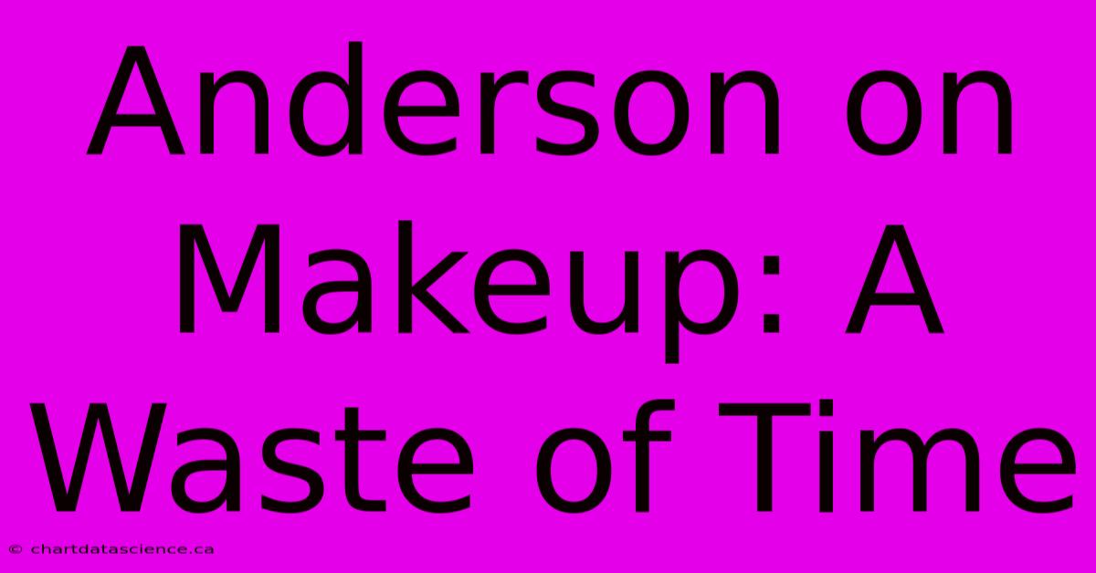 Anderson On Makeup: A Waste Of Time