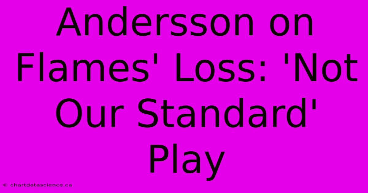 Andersson On Flames' Loss: 'Not Our Standard' Play