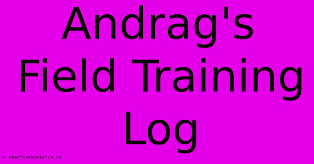 Andrag's Field Training Log