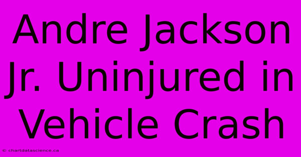 Andre Jackson Jr. Uninjured In Vehicle Crash 